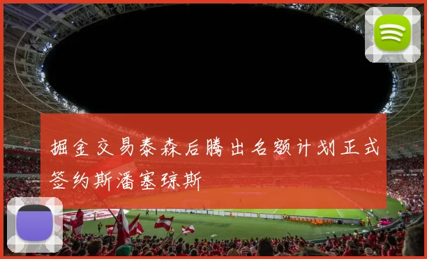掘金交易泰森后腾出名额计划正式签约斯潘塞琼斯