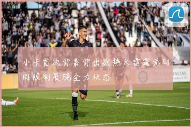 小卡首次背靠背出战热火雷霆无时间限制展现全力状态