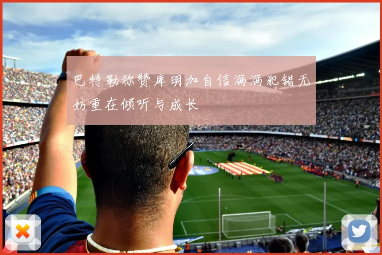 巴特勒称赞库明加自信满满犯错无妨重在倾听与成长