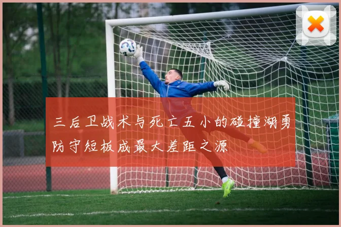 三后卫战术与死亡五小的碰撞湖勇防守短板成最大差距之源
