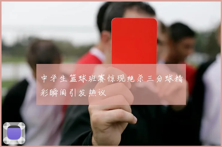 中学生篮球班赛惊现绝杀三分球精彩瞬间引发热议