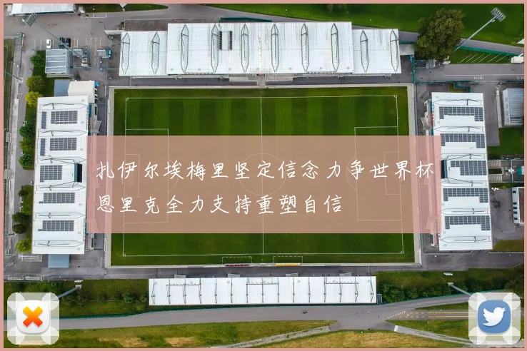 扎伊尔埃梅里坚定信念力争世界杯恩里克全力支持重塑自信