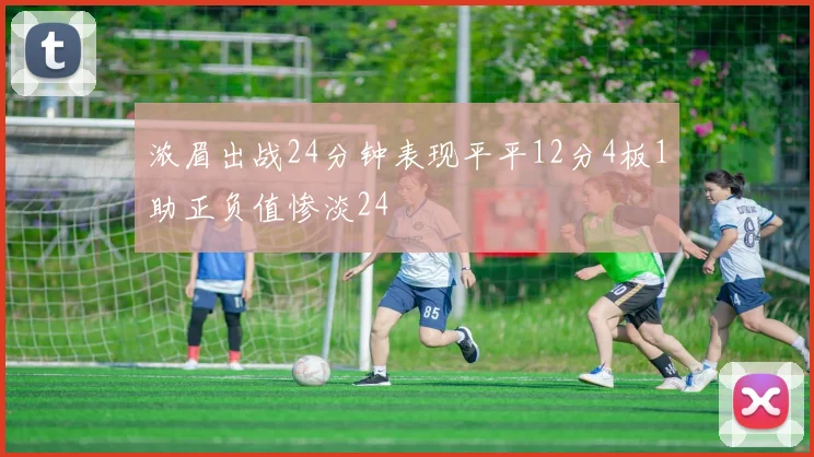 浓眉出战24分钟表现平平12分4板1助正负值惨淡24