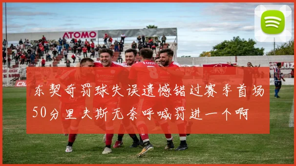 东契奇罚球失误遗憾错过赛季首场50分里夫斯无奈呼喊罚进一个啊