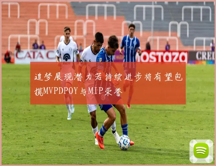 追梦展现潜力若持续进步将有望包揽MVPDPOY与MIP荣誉