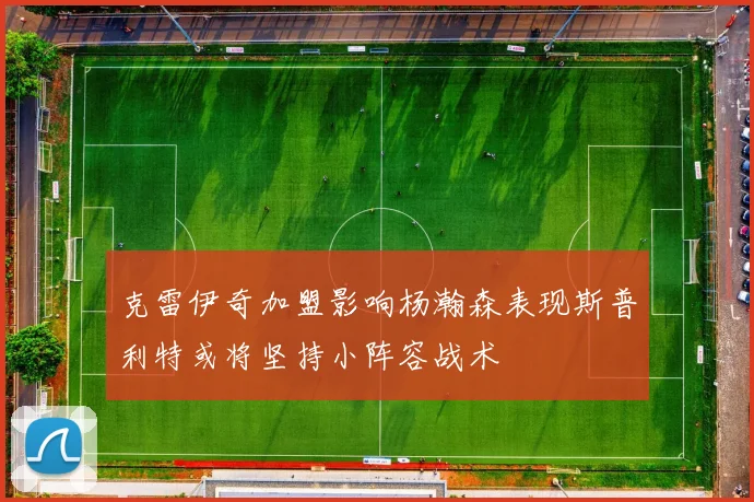 克雷伊奇加盟影响杨瀚森表现斯普利特或将坚持小阵容战术