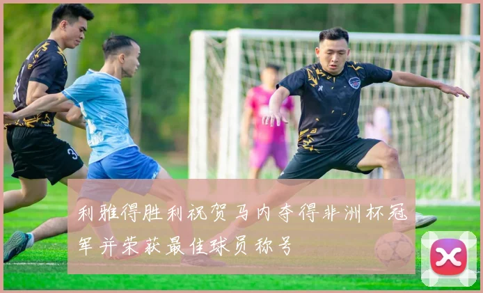利雅得胜利祝贺马内夺得非洲杯冠军并荣获最佳球员称号