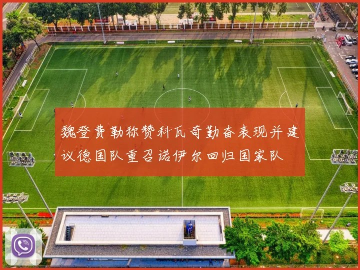 魏登费勒称赞科瓦奇勤奋表现并建议德国队重召诺伊尔回归国家队