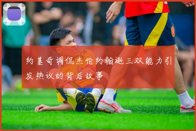 约基奇调侃杰伦约翰逊三双能力引发热议的背后故事